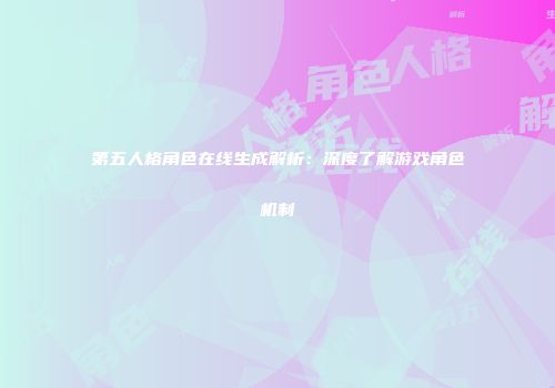 第五人格角色在线生成解析：深度了解游戏角色机制