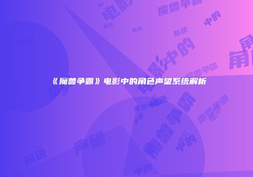 《魔兽争霸》电影中的角色声望系统解析