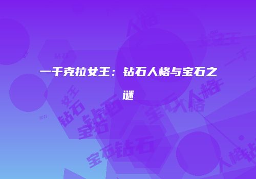 一千克拉女王：钻石人格与宝石之谜