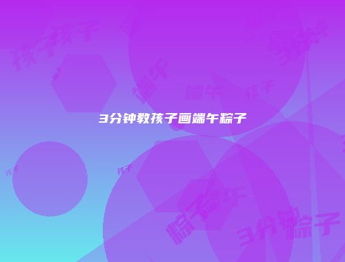 3分钟教孩子画端午粽子