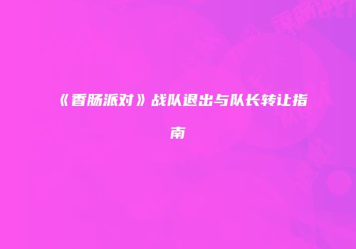 《香肠派对》战队退出与队长转让指南