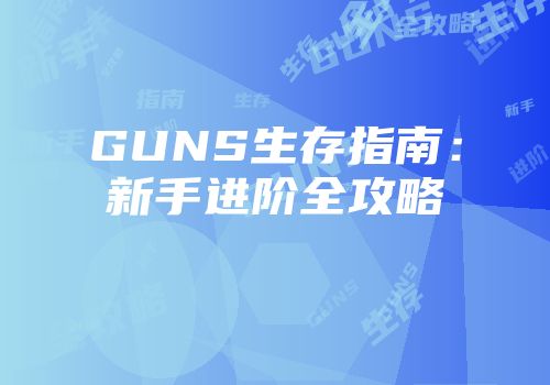 GUNS生存指南：新手进阶全攻略