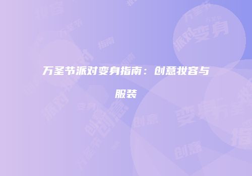 万圣节派对变身指南：创意妆容与服装