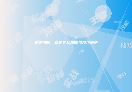 王者荣耀：貂蝉实战攻略与技巧解析