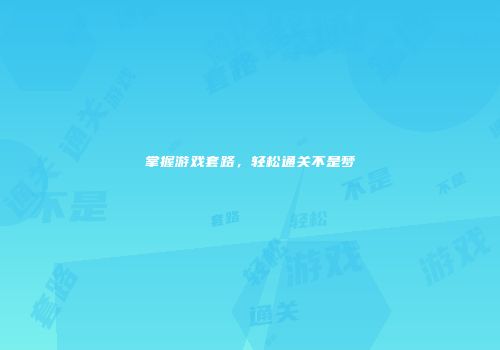 掌握游戏套路，轻松通关不是梦