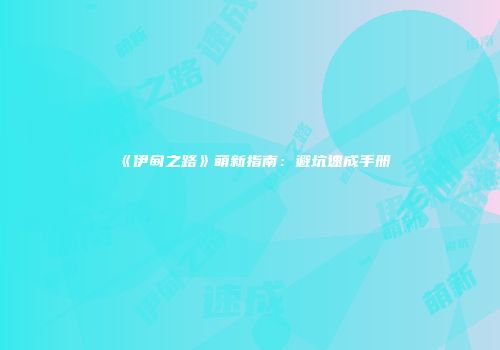 《伊甸之路》萌新指南：避坑速成手册