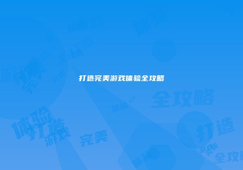 打造完美游戏体验全攻略
