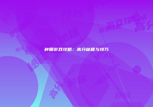 种田游戏攻略：高分秘籍与技巧
