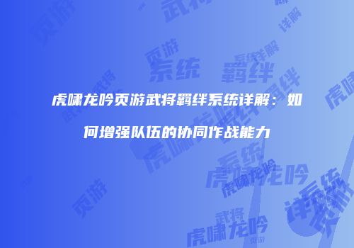 虎啸龙吟页游武将羁绊系统详解：如何增强队伍的协同作战能力
