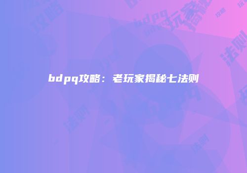 bdpq攻略：老玩家揭秘七法则