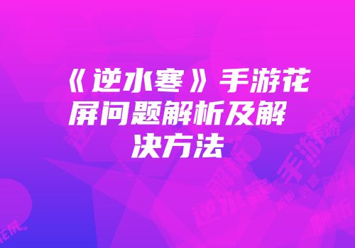 《逆水寒》手游花屏问题解析及解决方法