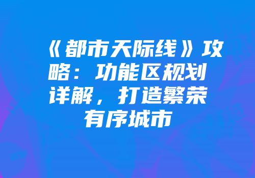 《都市天际线》攻略：功能区规划详解，打造繁荣有序城市