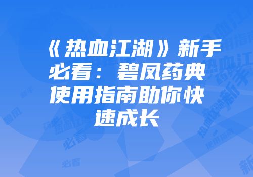 《热血江湖》新手必看：碧凤药典使用指南助你快速成长