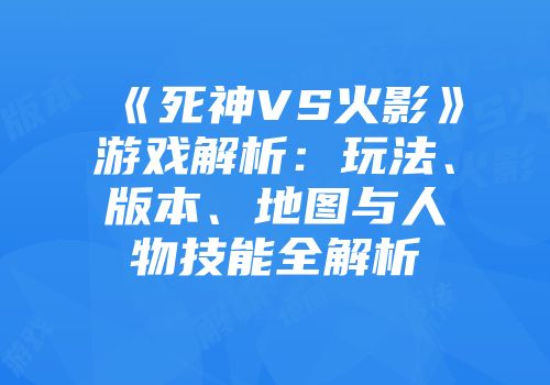 《死神VS火影》游戏解析：玩法、版本、地图与人物技能全解析