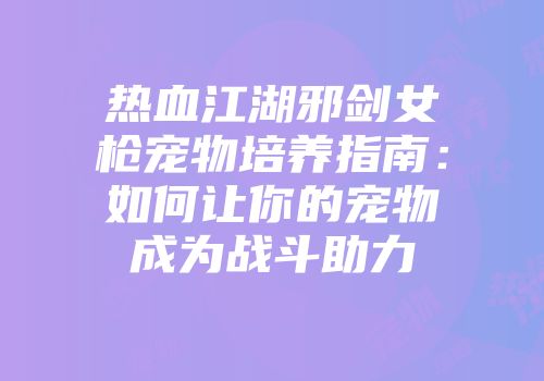 热血江湖邪剑女枪宠物培养指南：如何让你的宠物成为战斗助力