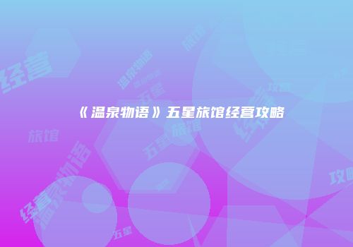 《温泉物语》五星旅馆经营攻略