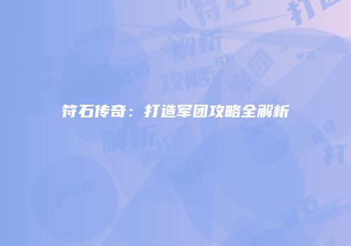 符石传奇：打造军团攻略全解析