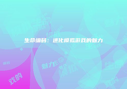 生命编码：进化模拟游戏的魅力