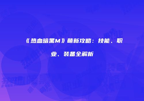 《热血暗黑M》萌新攻略：技能、职业、装备全解析