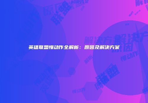英雄联盟慢动作全解析：原因及解决方案