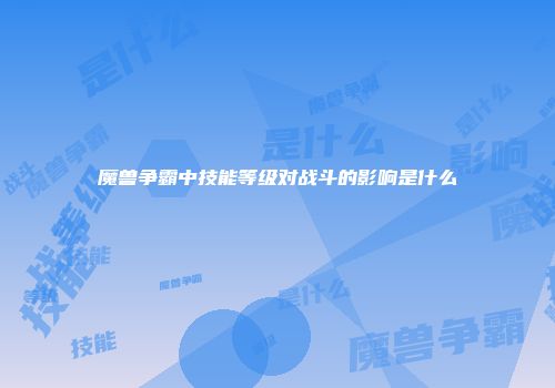 魔兽争霸中技能等级对战斗的影响是什么