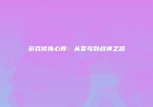 游戏修炼心得：从菜鸟到战神之路