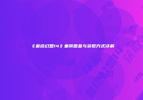 《最终幻想14》坐骑图鉴与获取方式详解