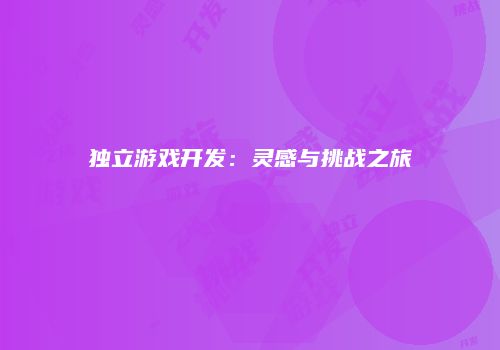 独立游戏开发：灵感与挑战之旅