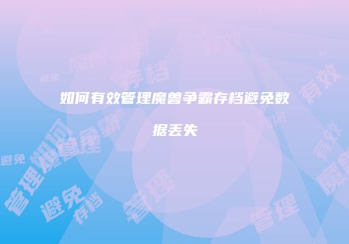 如何有效管理魔兽争霸存档避免数据丢失