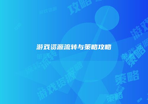 游戏资源流转与策略攻略