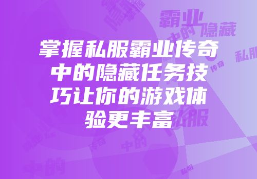 掌握私服霸业传奇中的隐藏任务技巧让你的游戏体验更丰富