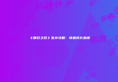 《明日之后》生存攻略：快速成长指南