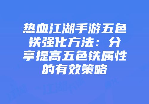 热血江湖手游五色铁强化方法：分享提高五色铁属性的有效策略