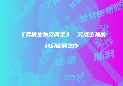 《异常生物见闻录》：笑点密集的科幻脑洞之作