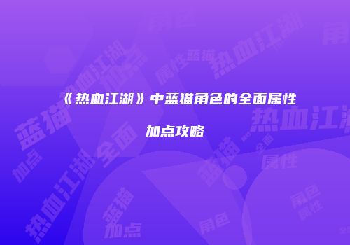 《热血江湖》中蓝猫角色的全面属性加点攻略