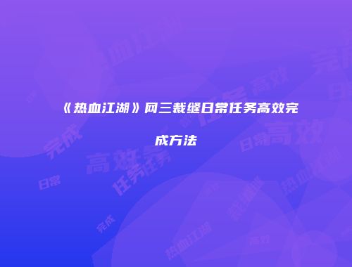《热血江湖》网三裁缝日常任务高效完成方法