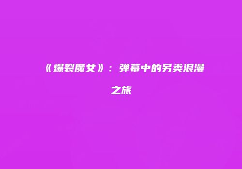 《爆裂魔女》：弹幕中的另类浪漫之旅
