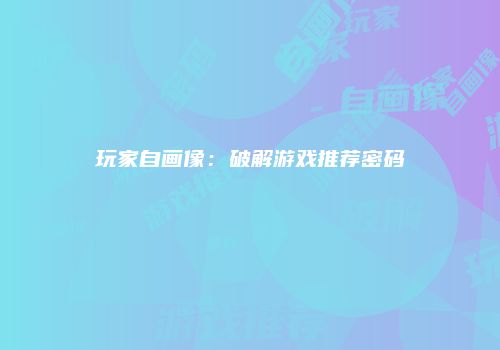 玩家自画像：破解游戏推荐密码