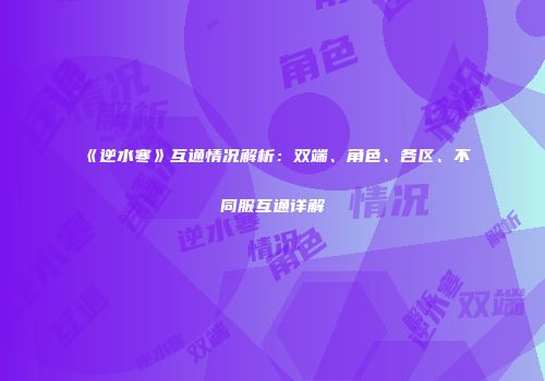 《逆水寒》互通情况解析：双端、角色、各区、不同服互通详解