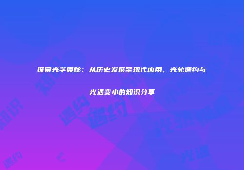 探索光学奥秘：从历史发展至现代应用，光轨遇约与光遇变小的知识分享