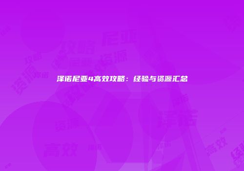 泽诺尼亚4高效攻略：经验与资源汇总