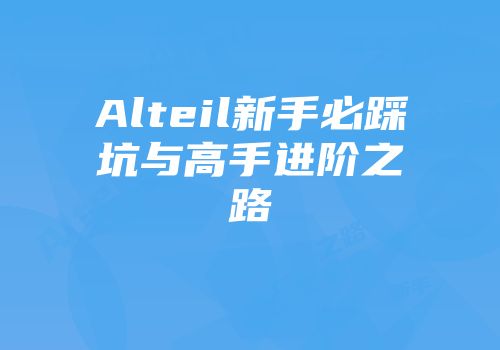 Alteil新手必踩坑与高手进阶之路