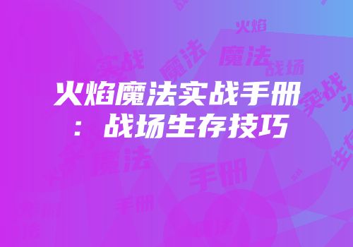 火焰魔法实战手册：战场生存技巧