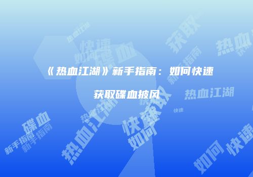 《热血江湖》新手指南：如何快速获取碟血披风
