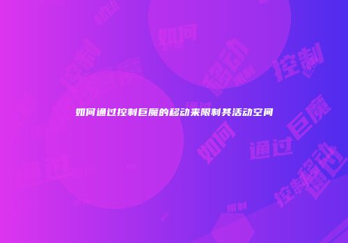 如何通过控制巨魔的移动来限制其活动空间