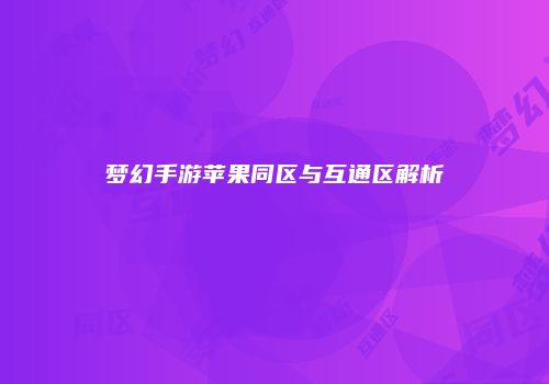 梦幻手游苹果同区与互通区解析