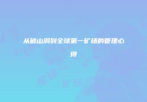 从破山洞到全球第一矿场的管理心得