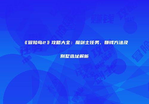 《冒险岛2》攻略大全：魔剑士任务、赚钱方法及别墅选址解析