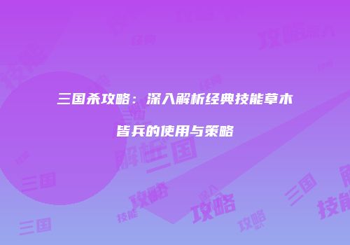 三国杀攻略：深入解析经典技能草木皆兵的使用与策略
