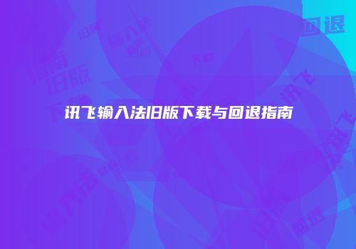 讯飞输入法旧版下载与回退指南